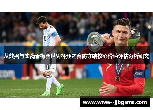 从数据与实战看梅西世界杯预选赛防守端核心价值评估分析研究 从数据与实战看梅西世界杯预选赛防守端核心价值评估分析研究