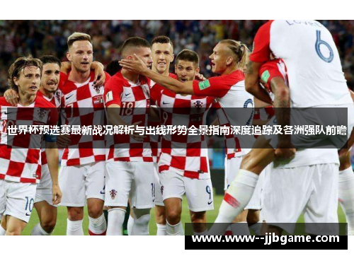 世界杯预选赛最新战况解析与出线形势全景指南深度追踪及各洲强队前瞻