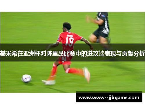 基米希在亚洲杯对阵里昂比赛中的进攻端表现与贡献分析 基米希在亚洲杯对阵里昂比赛中的进攻端表现与贡献分析