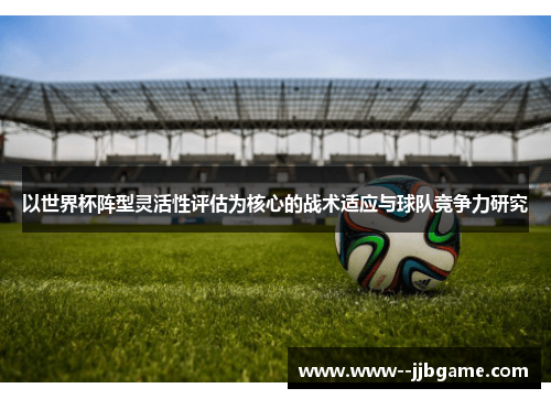 以世界杯阵型灵活性评估为核心的战术适应与球队竞争力研究