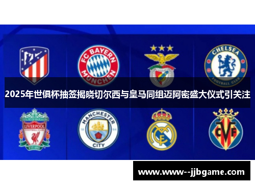 2025年世俱杯抽签揭晓切尔西与皇马同组迈阿密盛大仪式引关注 2025年世俱杯抽签揭晓切尔西与皇马同组迈阿密盛大仪式引关注