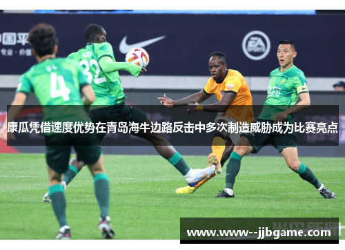 康瓜凭借速度优势在青岛海牛边路反击中多次制造威胁成为比赛亮点 康瓜凭借速度优势在青岛海牛边路反击中多次制造威胁成为比赛亮点