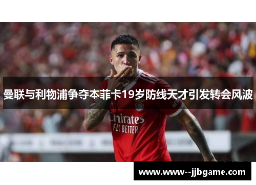 曼联与利物浦争夺本菲卡19岁防线天才引发转会风波 曼联与利物浦争夺本菲卡19岁防线天才引发转会风波