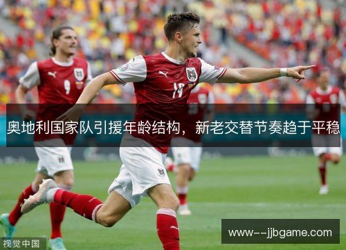 奥地利国家队引援年龄结构，新老交替节奏趋于平稳